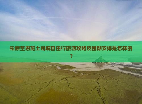 松原至恩施土司城自由行旅游攻略及团期安排是怎样的？
