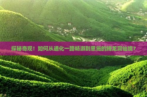 探秘奇观！如何从通化一路畅游到恩施的腾龙洞仙境？