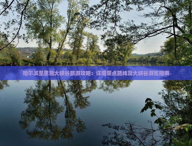 哈尔滨至恩施大峡谷旅游攻略：详细景点路线及大峡谷游览指南