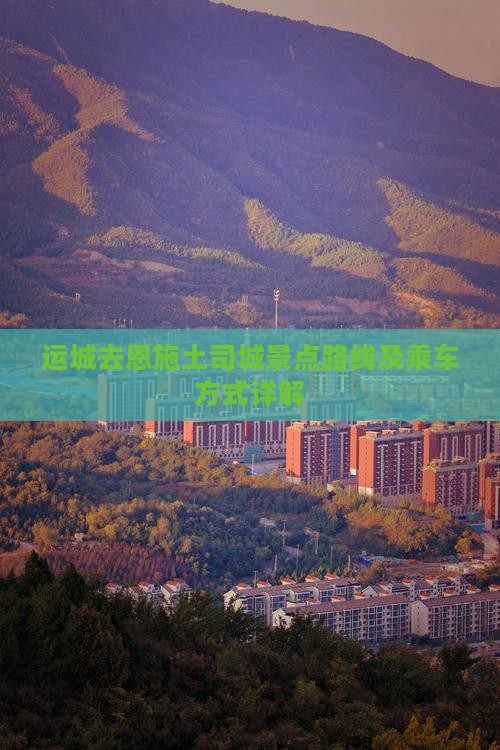 运城去恩施土司城景点路线及乘车方式详解