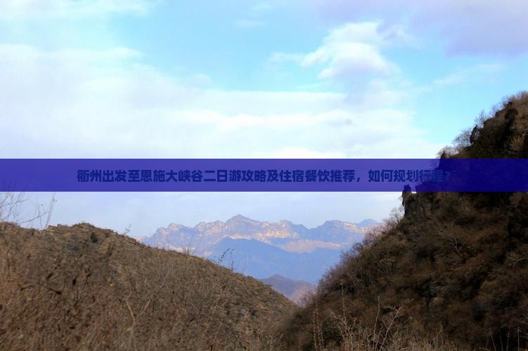 衢州出发至恩施大峡谷二日游攻略及住宿餐饮推荐，如何规划行程？