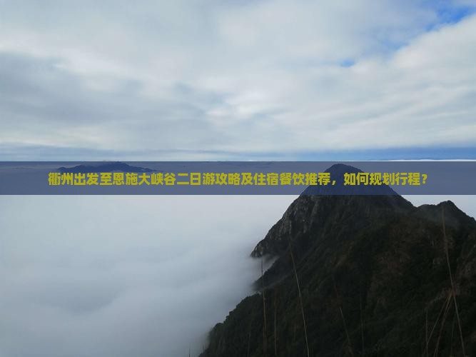 衢州出发至恩施大峡谷二日游攻略及住宿餐饮推荐，如何规划行程？