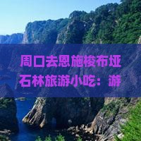 周口去恩施梭布垭石林旅游小吃：游玩时间、交通方式及地貌特点全攻略