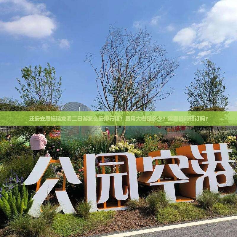 迁安去恩施腾龙洞二日游怎么安排行程？费用大概是多少？需要提前预订吗？