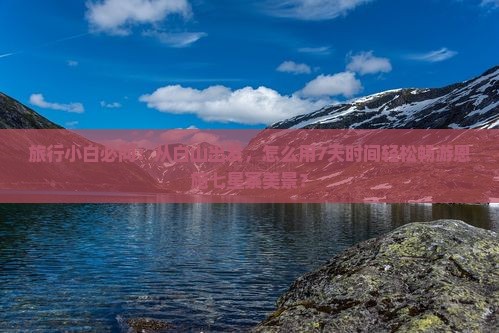 旅行小白必问：从白山出发，怎么用7天时间轻松畅游恩施七星寨美景？