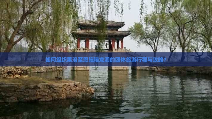 如何组织果洛至恩施腾龙洞的团体旅游行程与攻略？