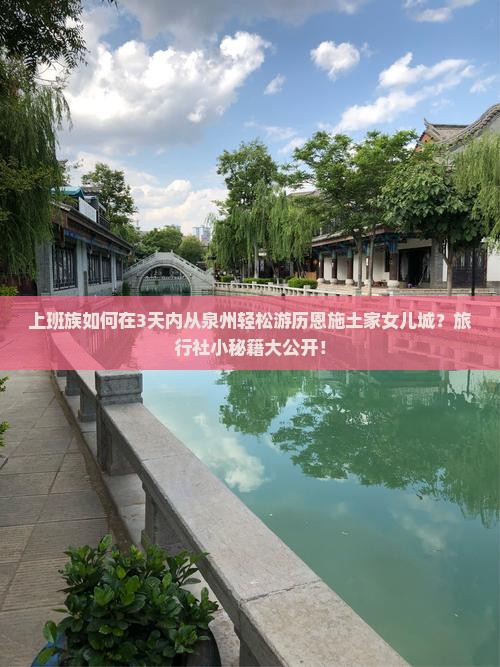 上班族如何在3天内从泉州轻松游历恩施土家女儿城？旅行社小秘籍大公开！