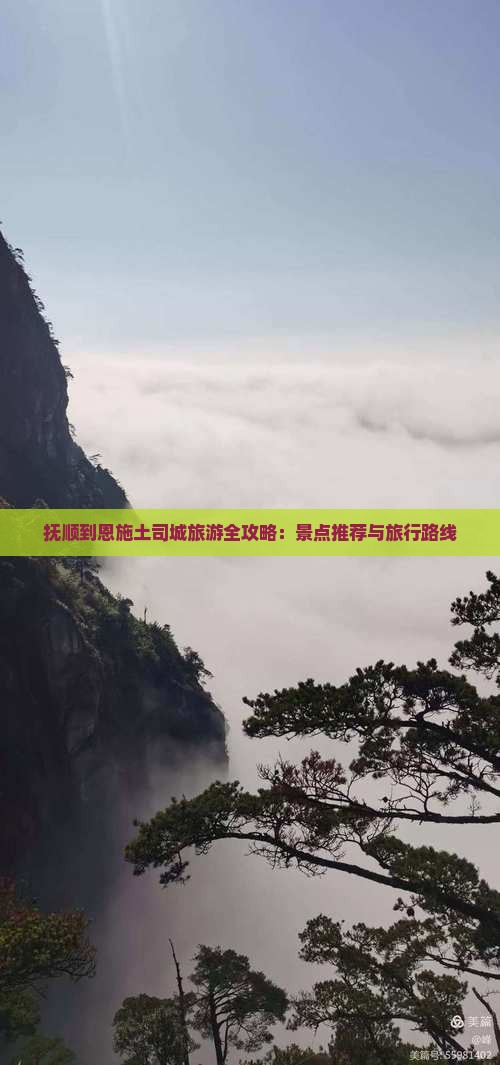 抚顺到恩施土司城旅游全攻略：景点推荐与旅行路线