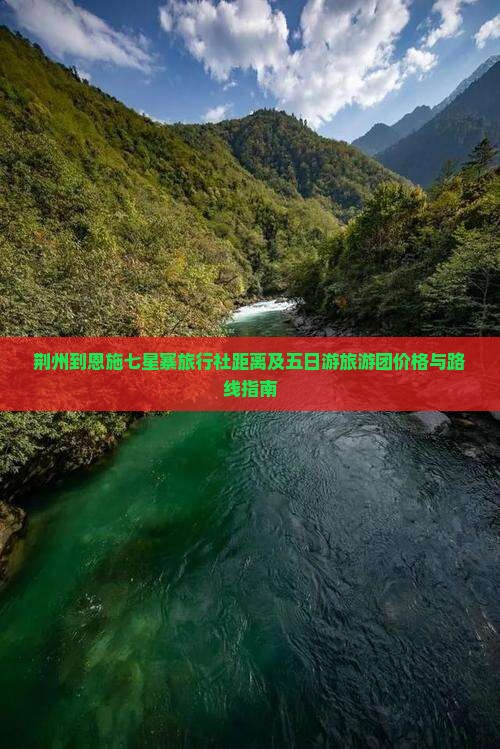 荆州到恩施七星寨旅行社距离及五日游旅游团价格与路线指南