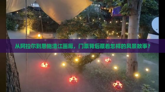 从阿拉尔到恩施清江画廊，门票背后藏着怎样的风景故事？
