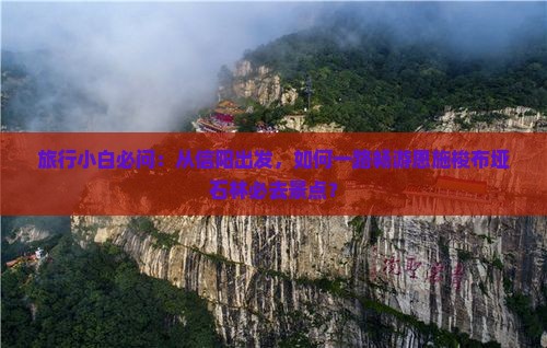 旅行小白必问：从信阳出发，如何一路畅游恩施梭布垭石林必去景点？