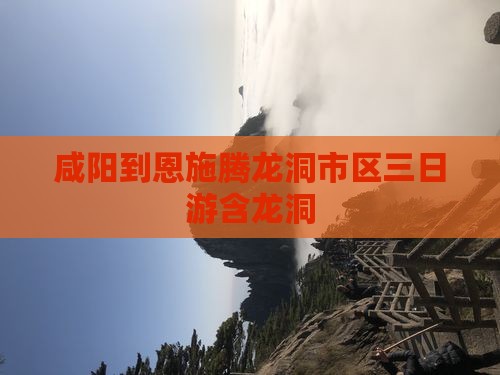 咸阳到恩施腾龙洞市区三日游含龙洞