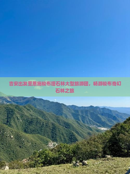 吉安出发至恩施梭布垭石林大型旅游团，畅游梭布奇幻石林之旅