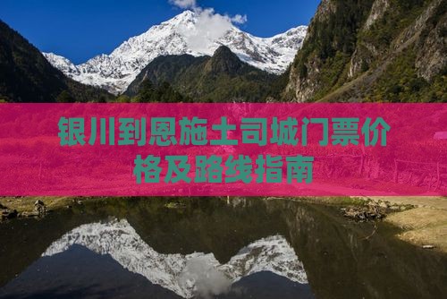 银川到恩施土司城门票价格及路线指南