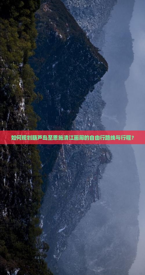 如何规划葫芦岛至恩施清江画廊的自由行路线与行程？