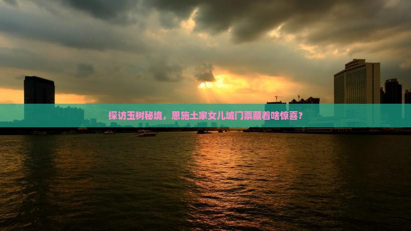 探访玉树秘境，恩施土家女儿城门票藏着啥惊喜？