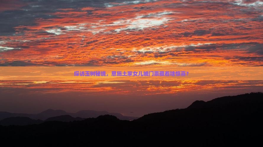 探访玉树秘境，恩施土家女儿城门票藏着啥惊喜？