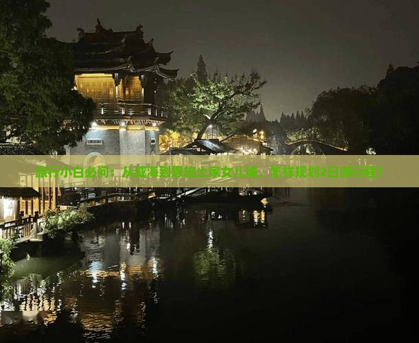 旅行小白必问：从威海到恩施土家女儿城，怎样规划2日游行程？