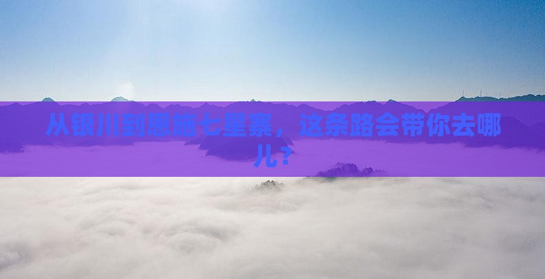 从银川到恩施七星寨，这条路会带你去哪儿？
