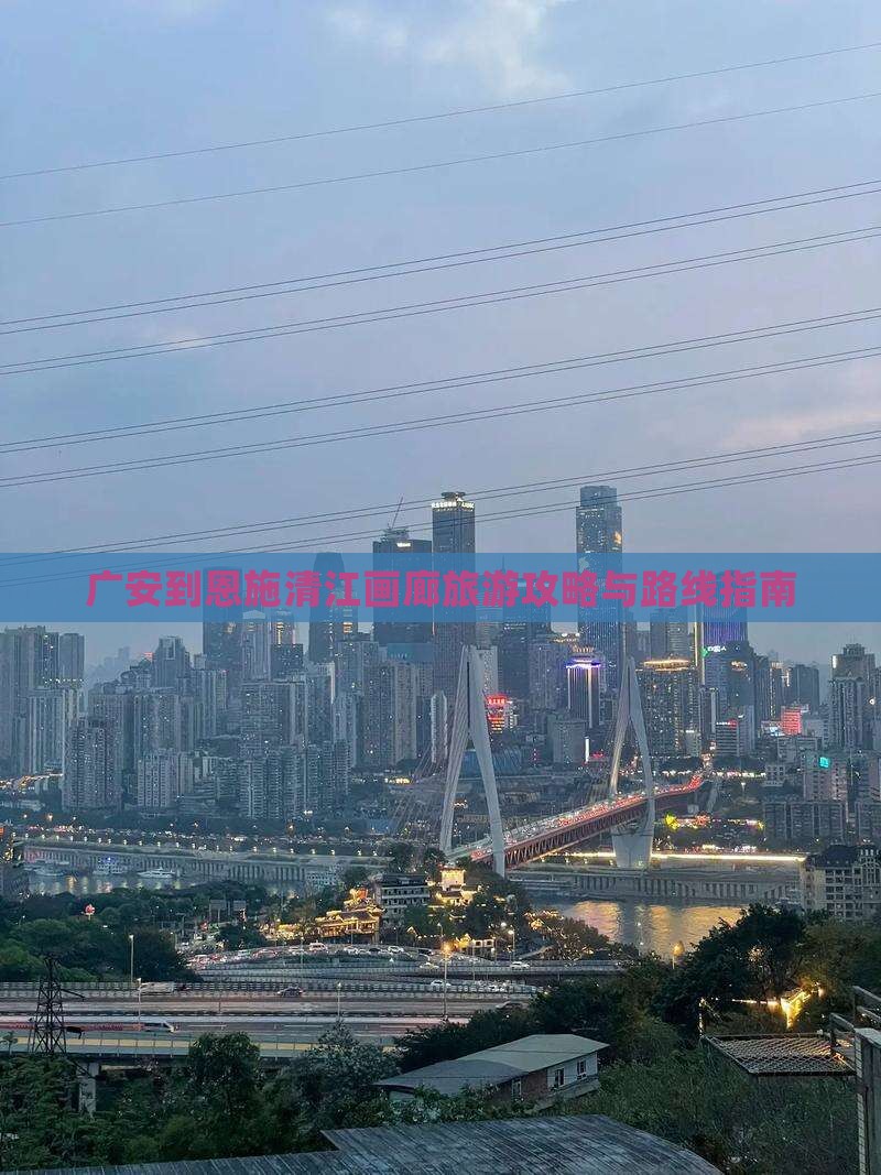 广安到恩施清江画廊旅游攻略与路线指南