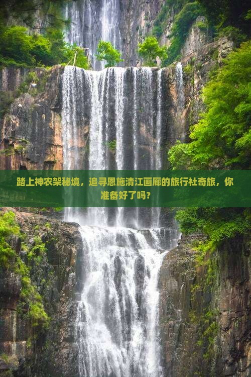 踏上神农架秘境，追寻恩施清江画廊的旅行社奇旅，你准备好了吗？