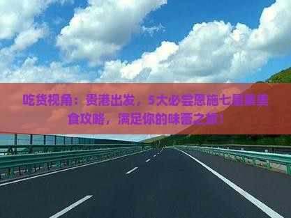 吃货视角：贵港出发，5大必尝恩施七星寨美食攻略，满足你的味蕾之旅！