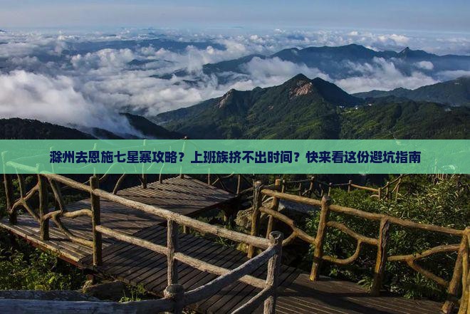 滁州去恩施七星寨攻略？上班族挤不出时间？快来看这份避坑指南
