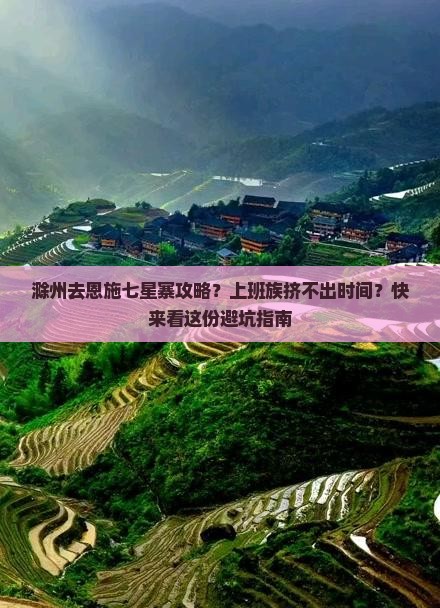 滁州去恩施七星寨攻略？上班族挤不出时间？快来看这份避坑指南