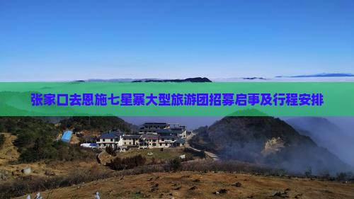 张家口去恩施七星寨大型旅游团招募启事及行程安排