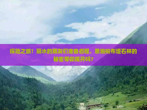 探险之旅！丽水的朋友们准备启程，恩施梭布垭石林的秘密等你揭开吗？