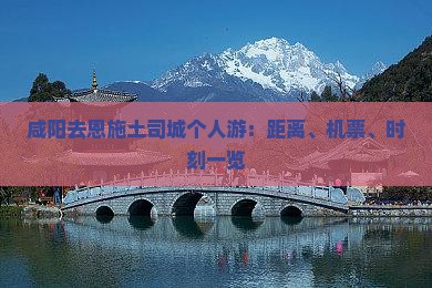 咸阳去恩施土司城个人游：距离、机票、时刻一览