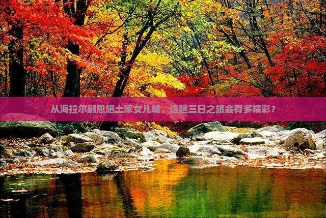 从海拉尔到恩施土家女儿城，这趟三日之旅会有多精彩？
