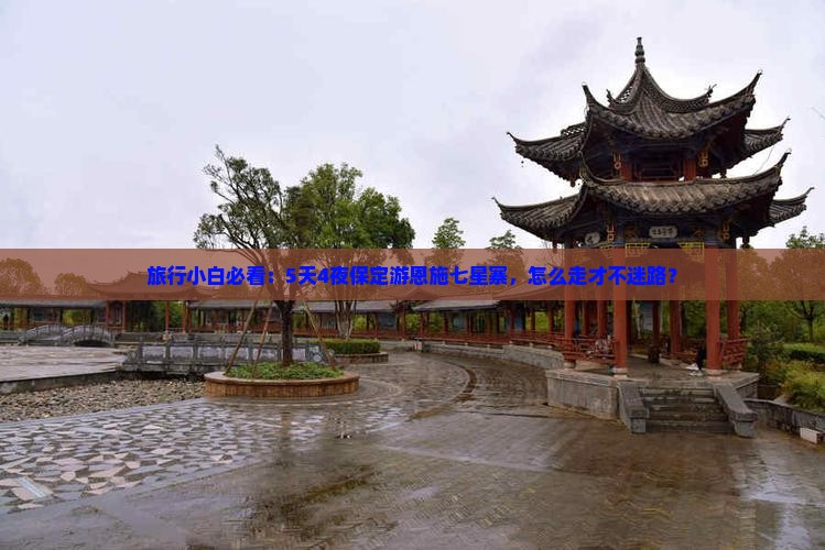 旅行小白必看：5天4夜保定游恩施七星寨，怎么走才不迷路？