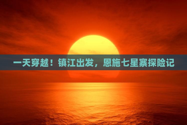 一天穿越！镇江出发，恩施七星寨探险记
