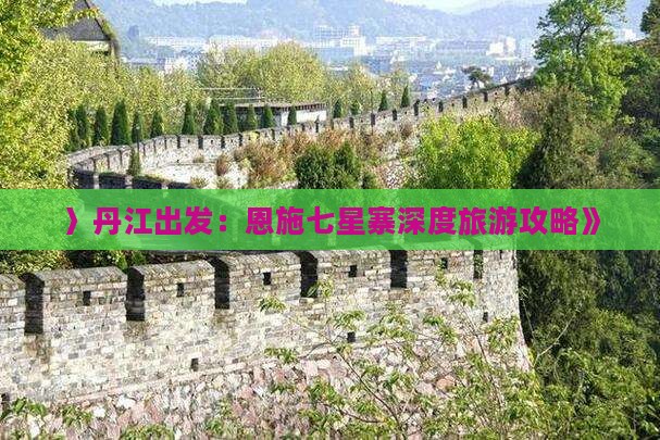 〉丹江出发：恩施七星寨深度旅游攻略》