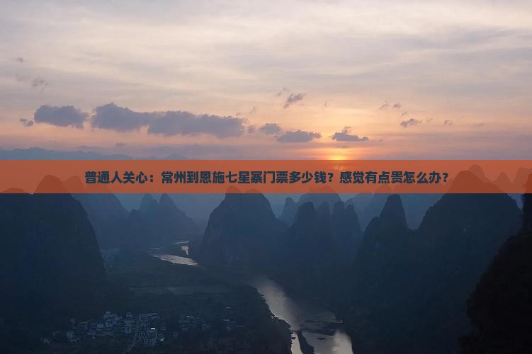 普通人关心：常州到恩施七星寨门票多少钱？感觉有点贵怎么办？