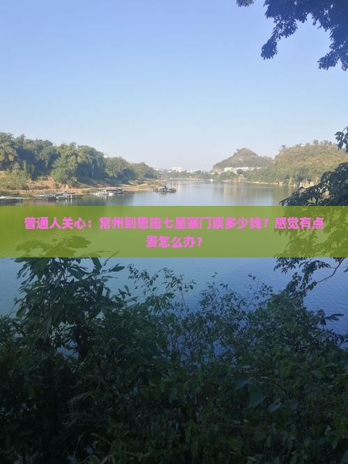 普通人关心：常州到恩施七星寨门票多少钱？感觉有点贵怎么办？