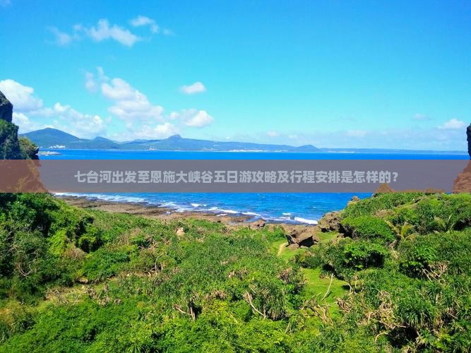 七台河出发至恩施大峡谷五日游攻略及行程安排是怎样的？