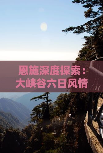 恩施深度探索：大峡谷六日风情之旅