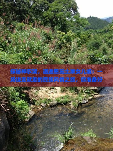 探秘神农架，邂逅恩施土家女儿城：一场说走就走的民族风情之旅，你准备好了吗？