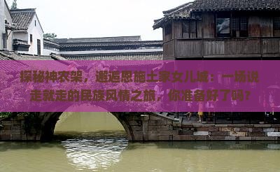 探秘神农架，邂逅恩施土家女儿城：一场说走就走的民族风情之旅，你准备好了吗？