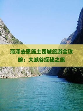 菏泽去恩施土司城旅游全攻略：大峡谷探秘之旅
