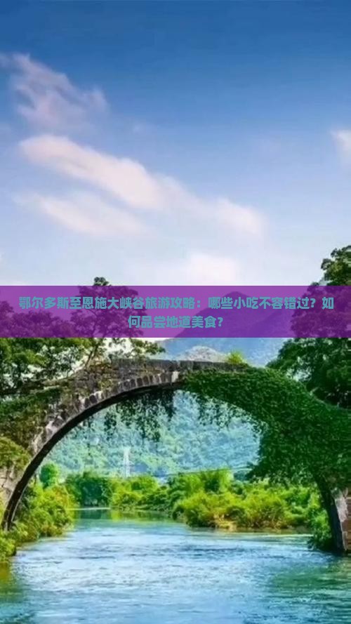 鄂尔多斯至恩施大峡谷旅游攻略：哪些小吃不容错过？如何品尝地道美食？