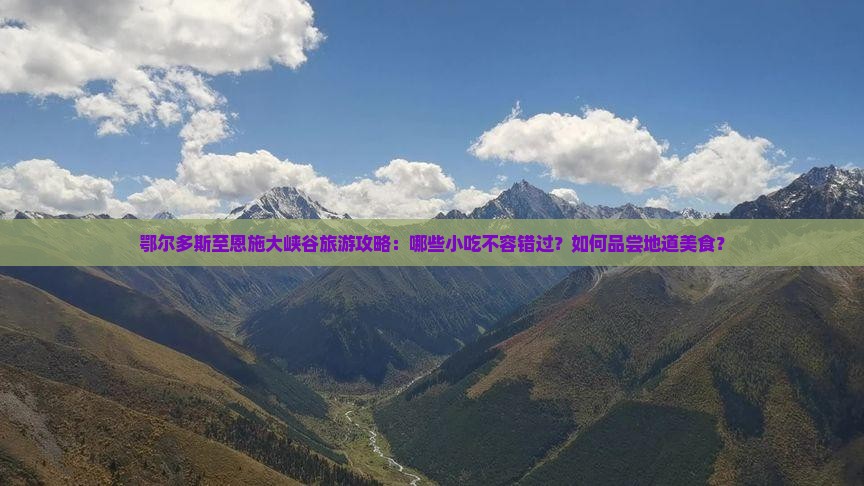 鄂尔多斯至恩施大峡谷旅游攻略：哪些小吃不容错过？如何品尝地道美食？