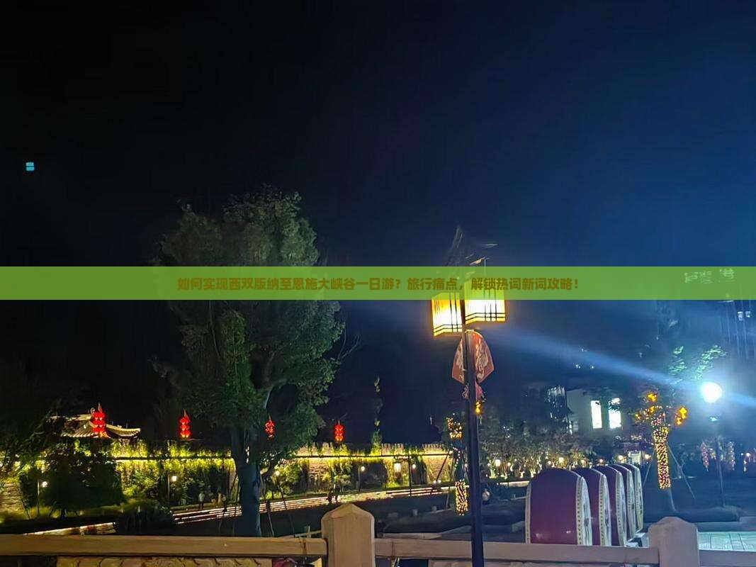 如何实现西双版纳至恩施大峡谷一日游？旅行痛点，解锁热词新词攻略！