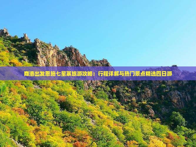 商洛出发恩施七星寨旅游攻略：行程详解与热门景点精选四日游