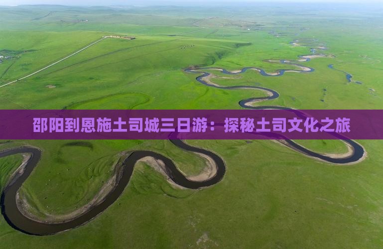 邵阳到恩施土司城三日游：探秘土司文化之旅