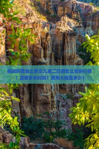 桐城到恩施土家女儿城二日游怎么安排行程？需要多长时间？费用大概是多少？