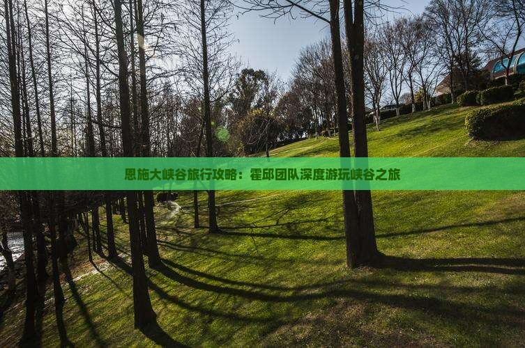 恩施大峡谷旅行攻略：霍邱团队深度游玩峡谷之旅