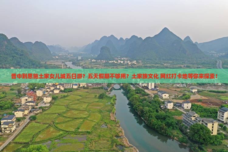 晋中到恩施土家女儿城五日游？五天假期不够用？土家族文化+网红打卡地等你来探索！